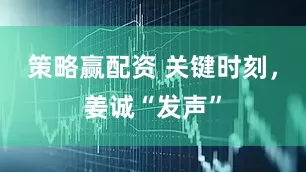 策略赢配资 关键时刻，姜诚“发声”