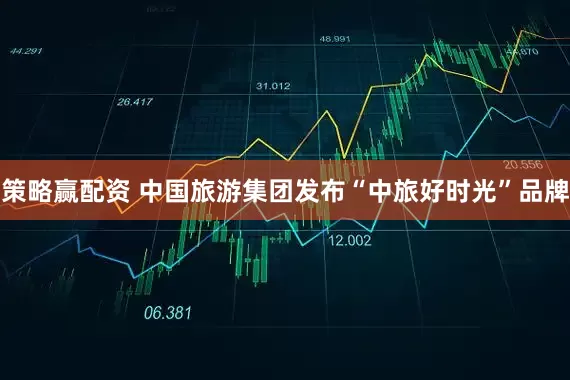策略赢配资 中国旅游集团发布“中旅好时光”品牌